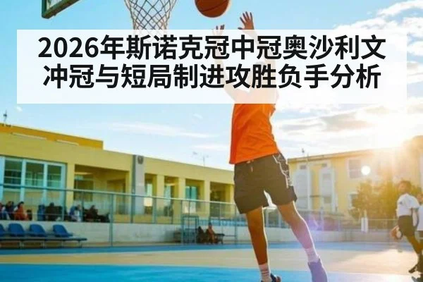 2026年斯诺克冠中冠奥沙利文冲冠与短局制进攻胜负手分析